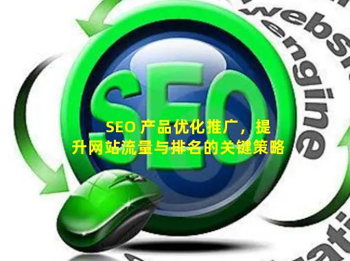 SEO 产品优化推广，提升网站流量与排名的关键策略